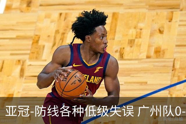 亚冠-防线各种低级失误 广州队0-5大阪樱花五连败
