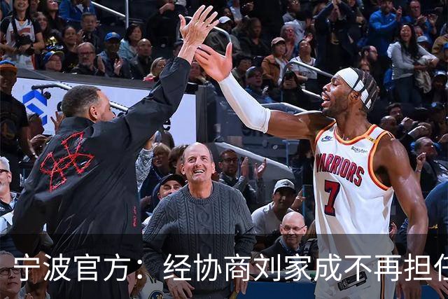 宁波官方：经协商刘家成不再担任宁波富邦男子篮球俱乐部总经理